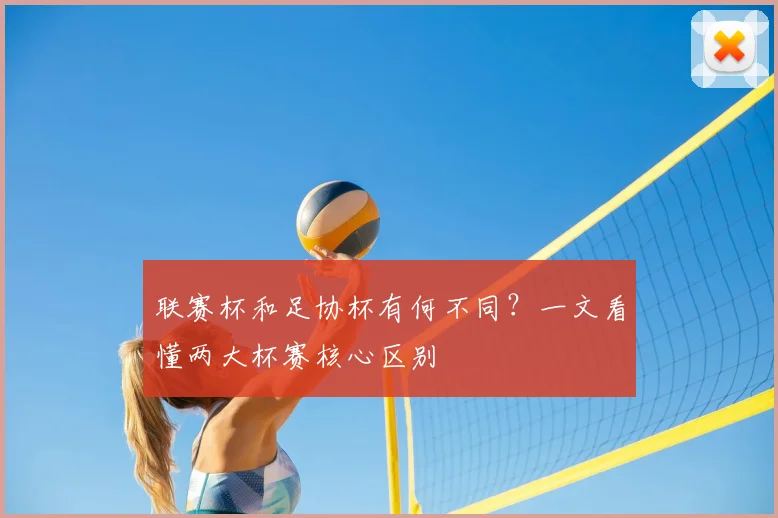 联赛杯和足协杯有何不同?一文看懂两大杯赛核心区别