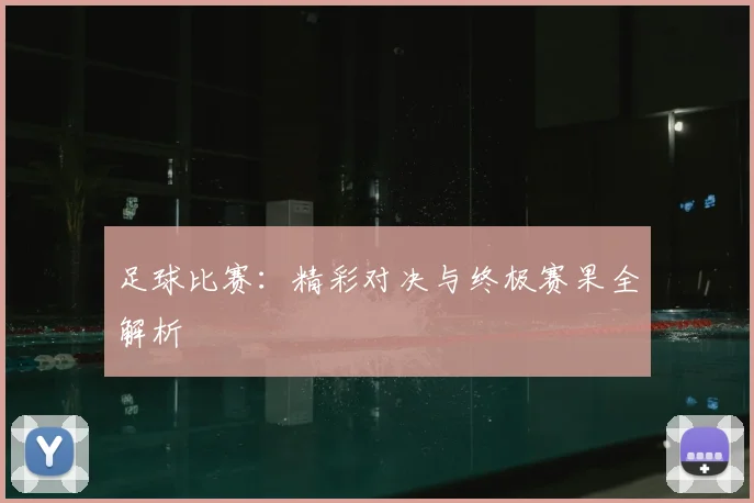 足球比赛：精彩对决与终极赛果全解析