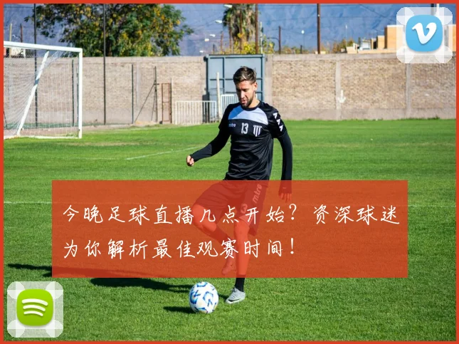 今晚足球直播几点开始?资深球迷为你解析最佳观赛时间!