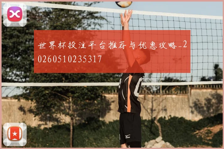 世界杯投注平台推荐与优惠攻略_20260510235317